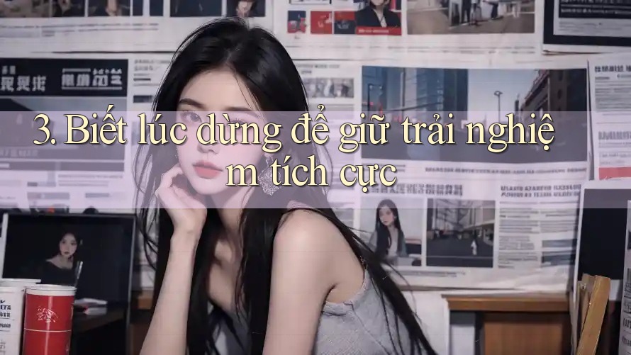 3. Biết lúc dừng để giữ trải nghiệm tích cực