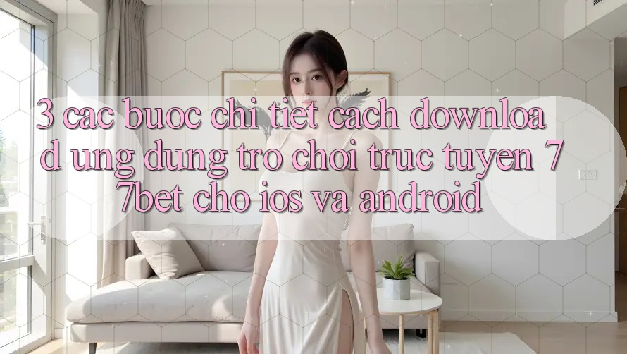 3. Các bước Chi Tiết Cách Download Ứng Dụng Trò chơi trực tuyến 77bet Cho iOS và Android