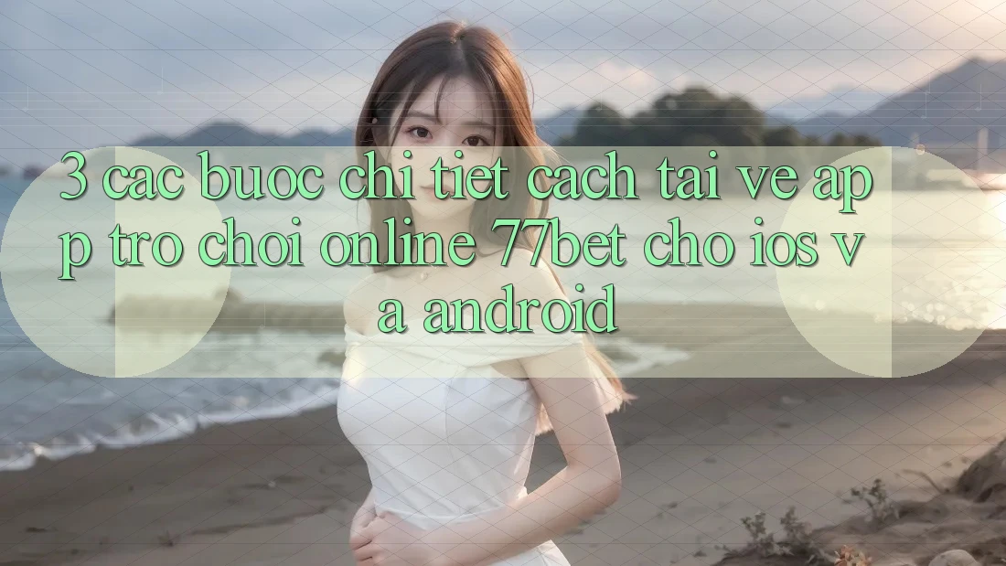 3. Các bước Chi Tiết Cách Tải về App Trò chơi Online 77bet Cho iOS và Android