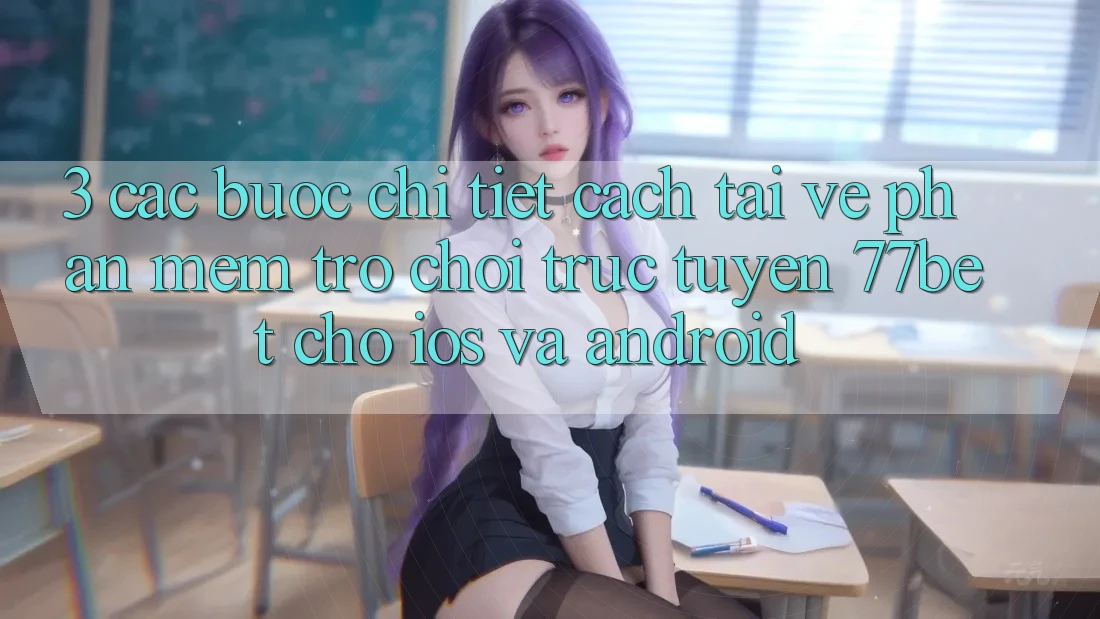 3. Các bước Chi Tiết Cách Tải về Phần mềm Trò chơi trực tuyến 77bet Cho iOS và Android