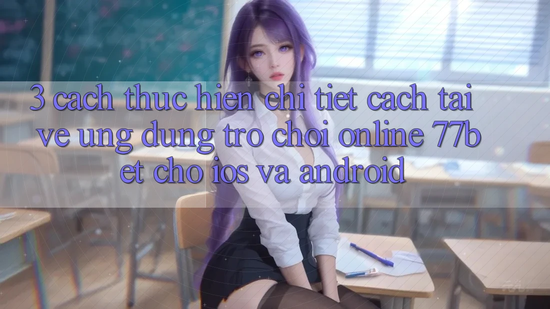 3. Cách thực hiện Chi Tiết Cách Tải về Ứng Dụng Trò chơi Online 77bet Cho iOS và Android