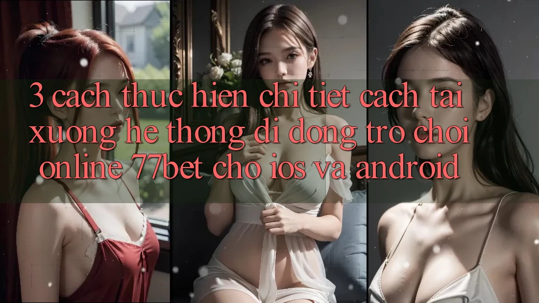 3. Cách thực hiện Chi Tiết Cách Tải xuống Hệ thống di động Trò chơi Online 77bet Cho iOS và Android