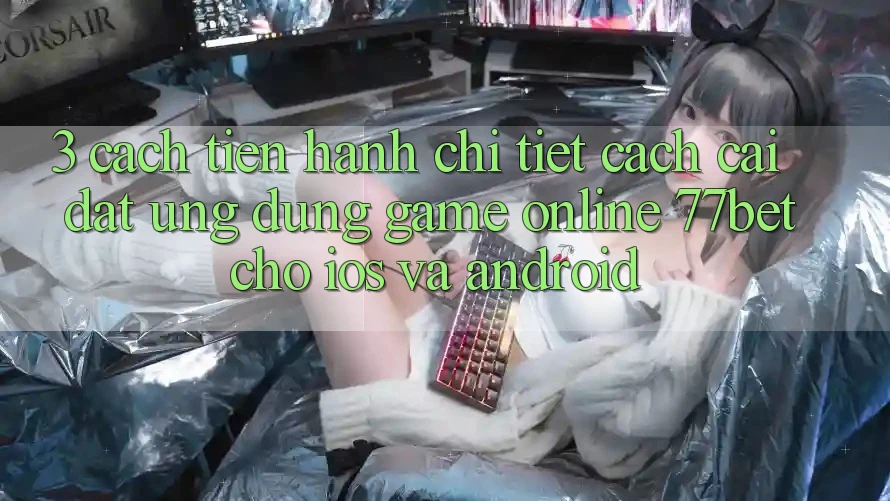 3. Cách tiến hành Chi Tiết Cách Cài đặt Ứng Dụng Game Online 77bet Cho iOS và Android