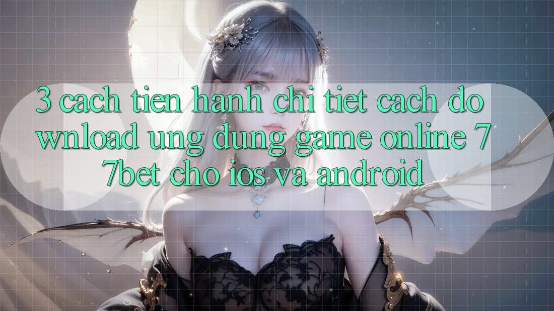 3. Cách tiến hành Chi Tiết Cách Download Ứng Dụng Game Online 77bet Cho iOS và Android