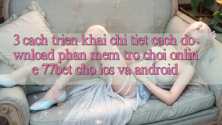 3. Cách triển khai Chi Tiết Cách Download Phần mềm Trò chơi Online 77bet Cho iOS và Android