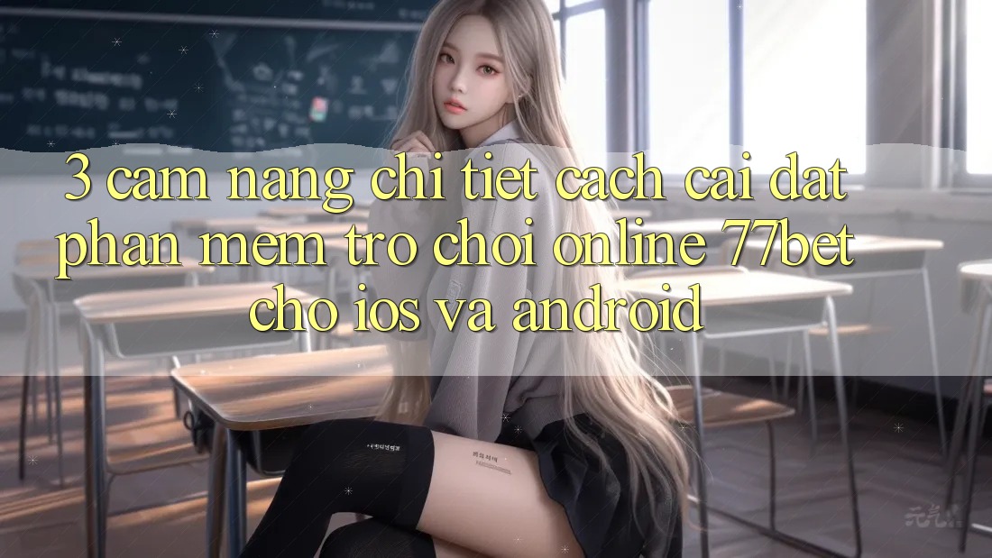 3. Cẩm nang Chi Tiết Cách Cài đặt Phần mềm Trò chơi Online 77bet Cho iOS và Android