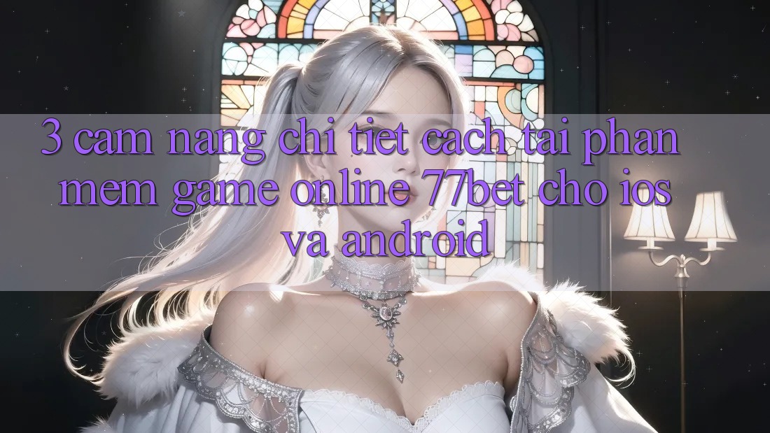 3. Cẩm nang Chi Tiết Cách Tải Phần mềm Game Online 77bet Cho iOS và Android
