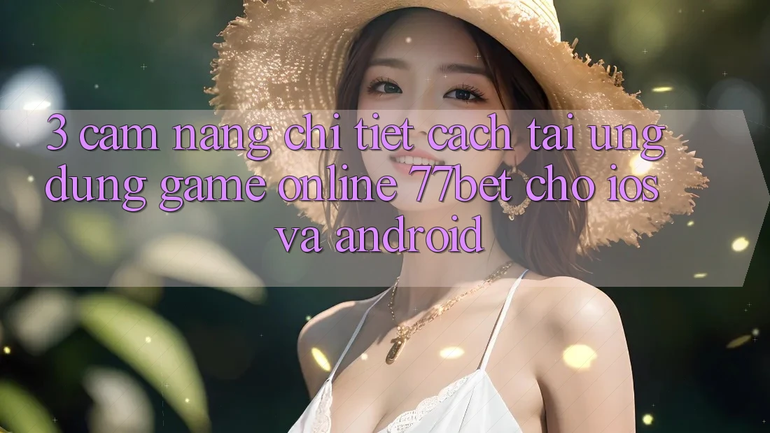 3. Cẩm nang Chi Tiết Cách Tải Ứng Dụng Game Online 77bet Cho iOS và Android