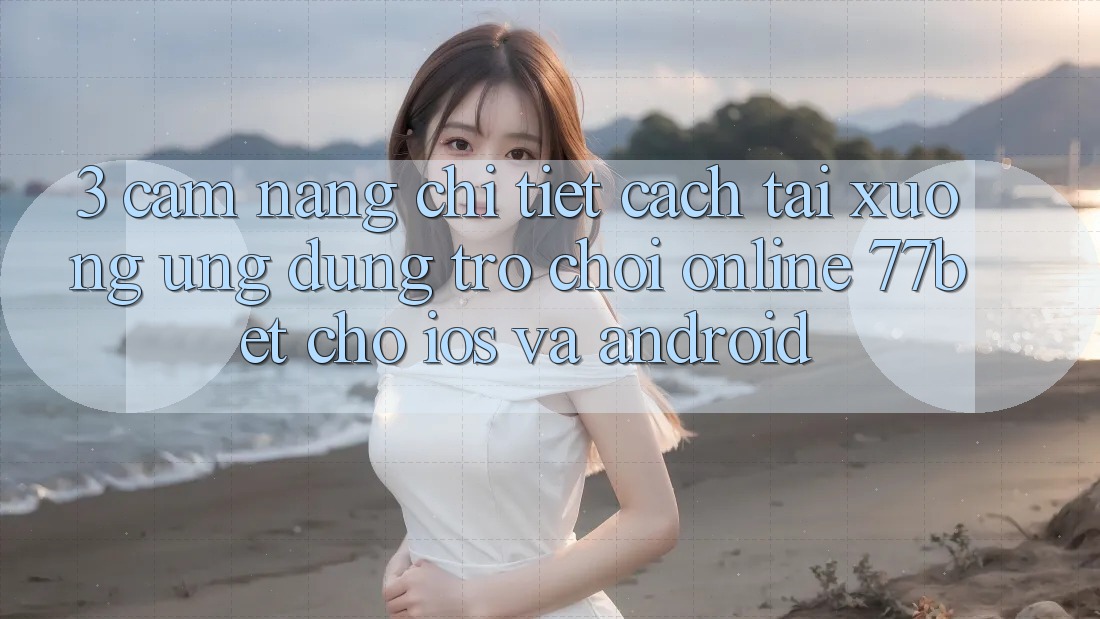 3. Cẩm nang Chi Tiết Cách Tải xuống Ứng dụng Trò chơi Online 77bet Cho iOS và Android
