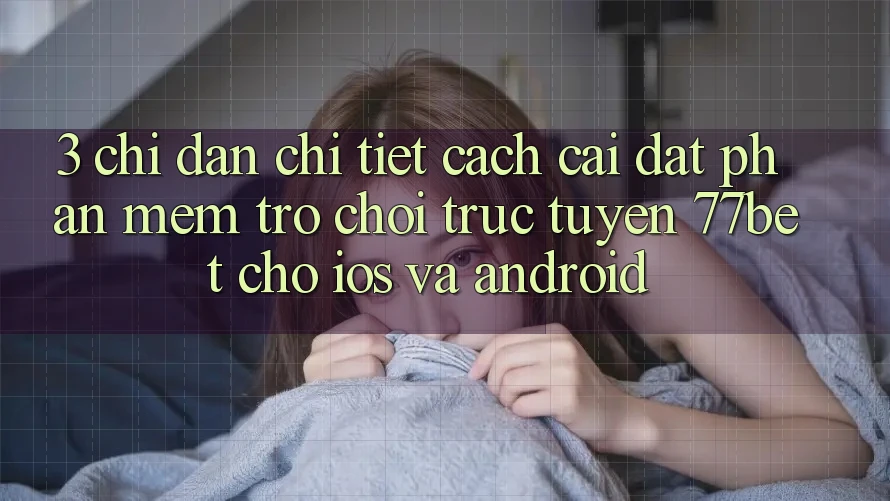 3. Chỉ dẫn Chi Tiết Cách Cài đặt Phần mềm Trò chơi trực tuyến 77bet Cho iOS và Android