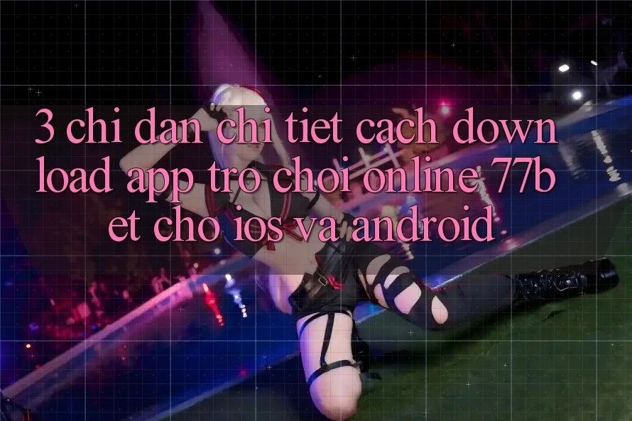 3. Chỉ dẫn Chi Tiết Cách Download App Trò chơi Online 77bet Cho iOS và Android