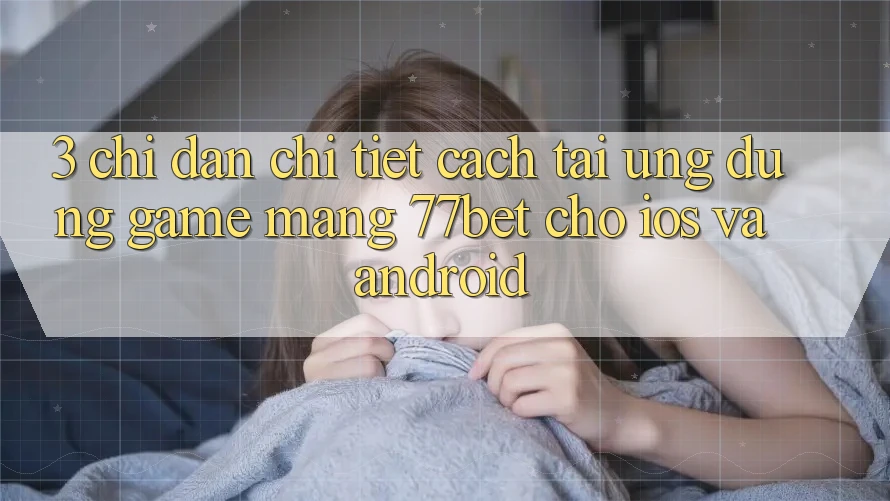3. Chỉ dẫn Chi Tiết Cách Tải Ứng Dụng Game mạng 77bet Cho iOS và Android
