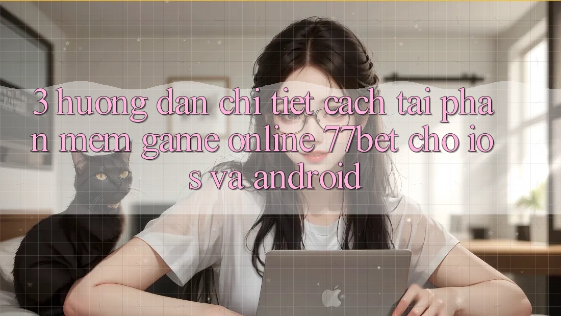 3. Hướng dẫn Chi Tiết Cách Tải Phần mềm Game Online 77bet Cho iOS và Android