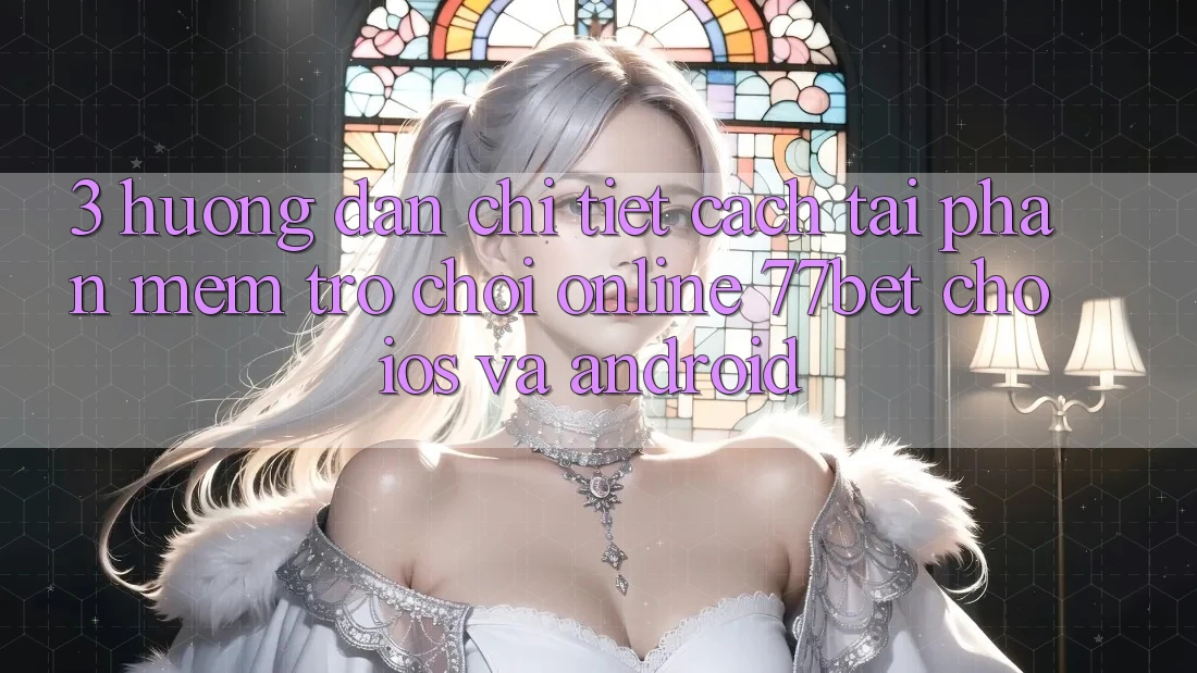 3. Hướng Dẫn Chi Tiết Cách Tải Phần mềm Trò chơi Online 77bet Cho iOS và Android