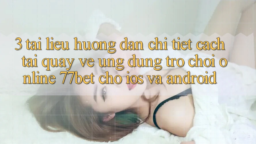 3. Tài liệu hướng dẫn Chi Tiết Cách Tải quay về Ứng Dụng Trò chơi Online 77bet Cho iOS và Android