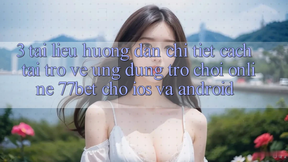 3. Tài liệu hướng dẫn Chi Tiết Cách Tải trở về Ứng Dụng Trò chơi Online 77bet Cho iOS và Android