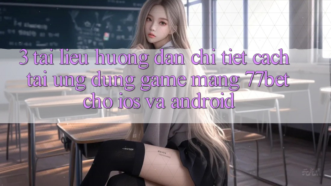 3. Tài liệu hướng dẫn Chi Tiết Cách Tải Ứng Dụng Game mạng 77bet Cho iOS và Android