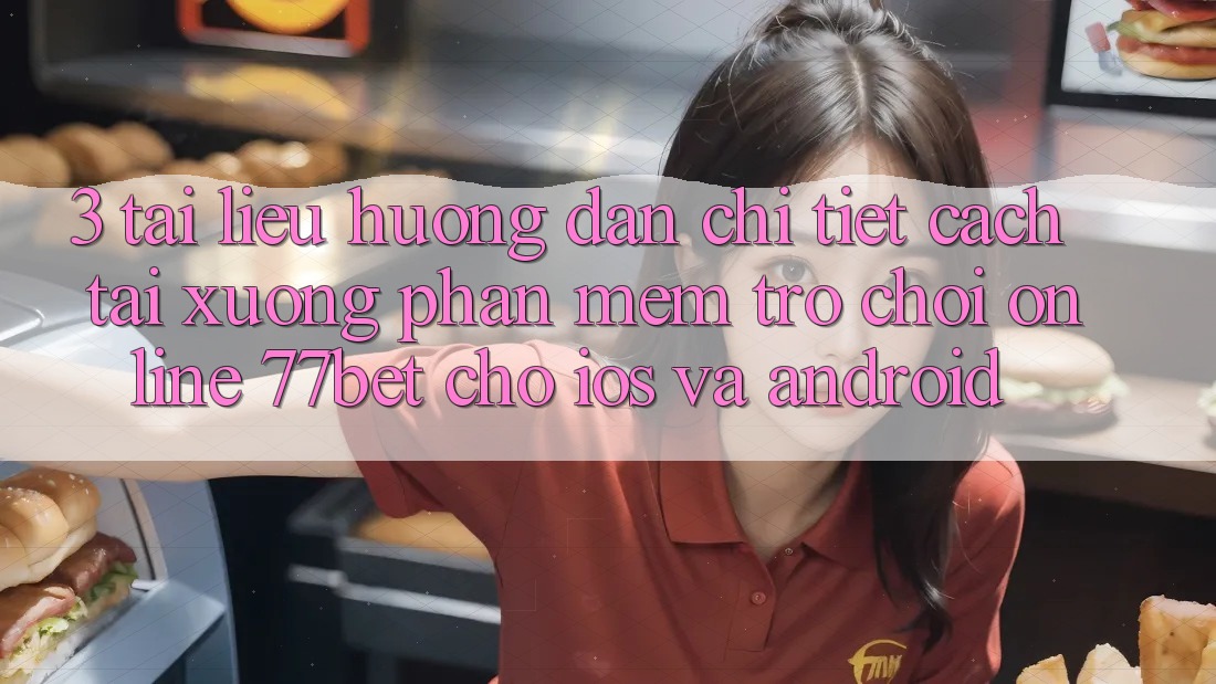 3. Tài liệu hướng dẫn Chi Tiết Cách Tải xuống Phần mềm Trò chơi Online 77bet Cho iOS và Android