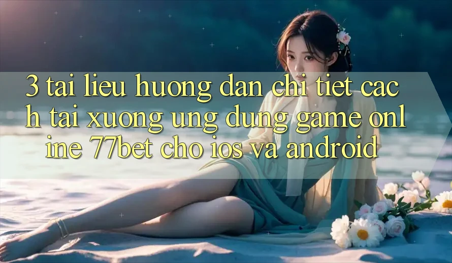3. Tài liệu hướng dẫn Chi Tiết Cách Tải xuống Ứng Dụng Game Online 77bet Cho iOS và Android
