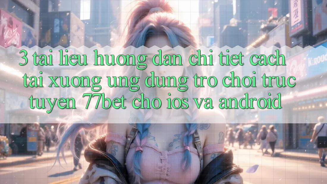 3. Tài liệu hướng dẫn Chi Tiết Cách Tải xuống Ứng Dụng Trò chơi trực tuyến 77bet Cho iOS và Android
