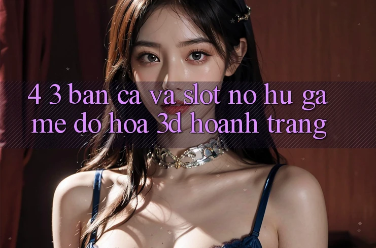 4. 3. Bắn Cá Và Slot (Nổ hũ Game) - Đồ Họa 3D Hoành Tráng