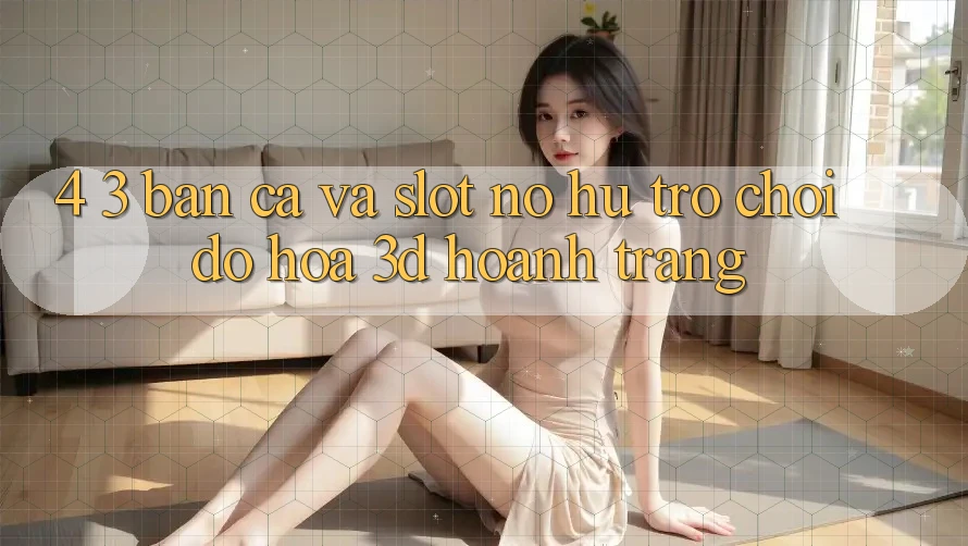 4. 3. Bắn Cá Và Slot (Nổ hũ Trò chơi) - Đồ Họa 3D Hoành Tráng