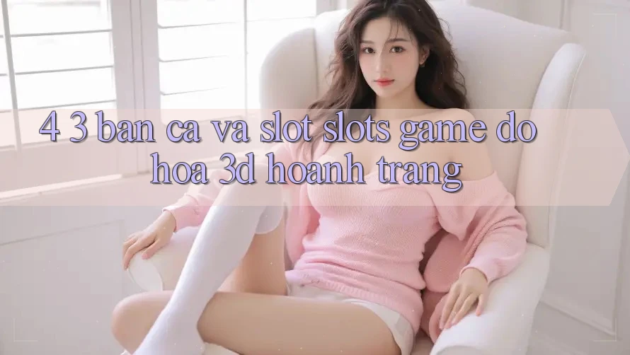 4. 3. Bắn Cá Và Slot (Slots Game) - Đồ Họa 3D Hoành Tráng