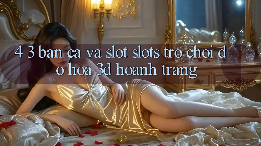 4. 3. Bắn Cá Và Slot (Slots Trò chơi) - Đồ Họa 3D Hoành Tráng