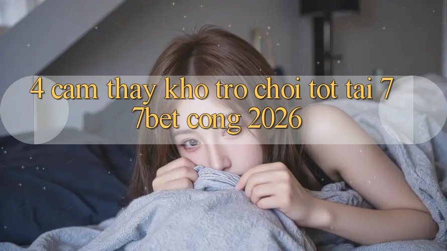 4. Cảm thấy Kho Trò chơi Tốt Tại 77bet - Cổng 2026