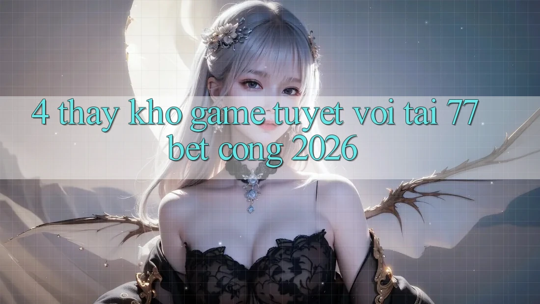 4. Thấy Kho Game Tuyệt vời Tại 77bet - Cổng 2026