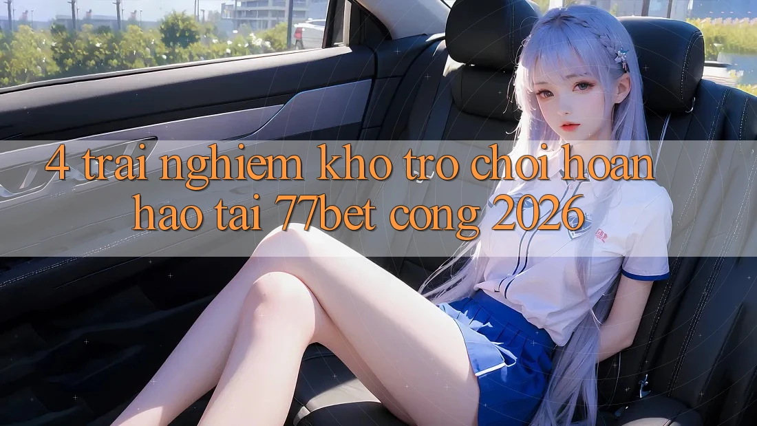 4. Trải nghiệm Kho Trò chơi Hoàn hảo Tại 77bet - Cổng 2026