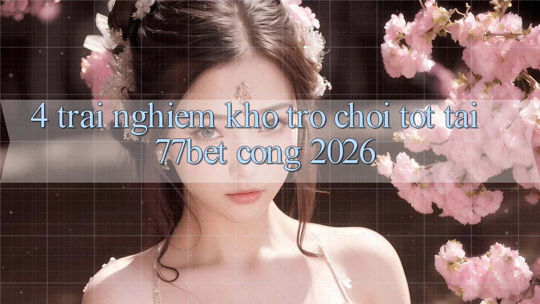 4. Trải nghiệm Kho Trò chơi Tốt Tại 77bet - Cổng 2026
