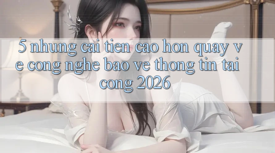 5. Những Cải Tiến Cao hơn Quay về Công Nghệ Bảo vệ thông tin Tại Cổng 2026