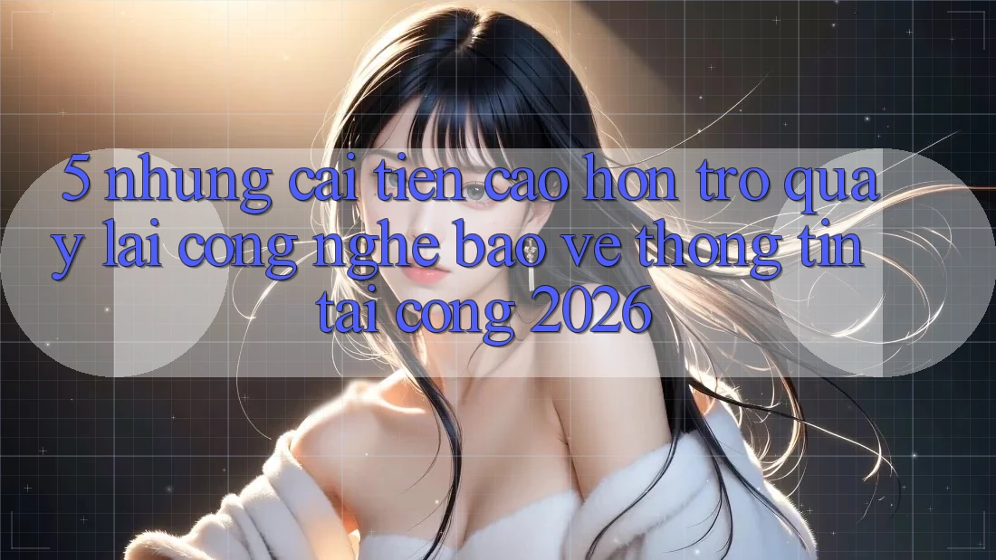 5. Những Cải Tiến Cao hơn Trở quay lại Công Nghệ Bảo vệ thông tin Tại Cổng 2026