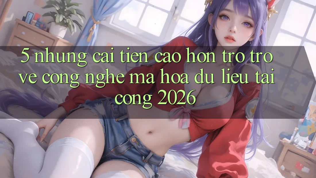 5. Những Cải Tiến Cao hơn Trở trở về Công Nghệ Mã hóa dữ liệu Tại Cổng 2026