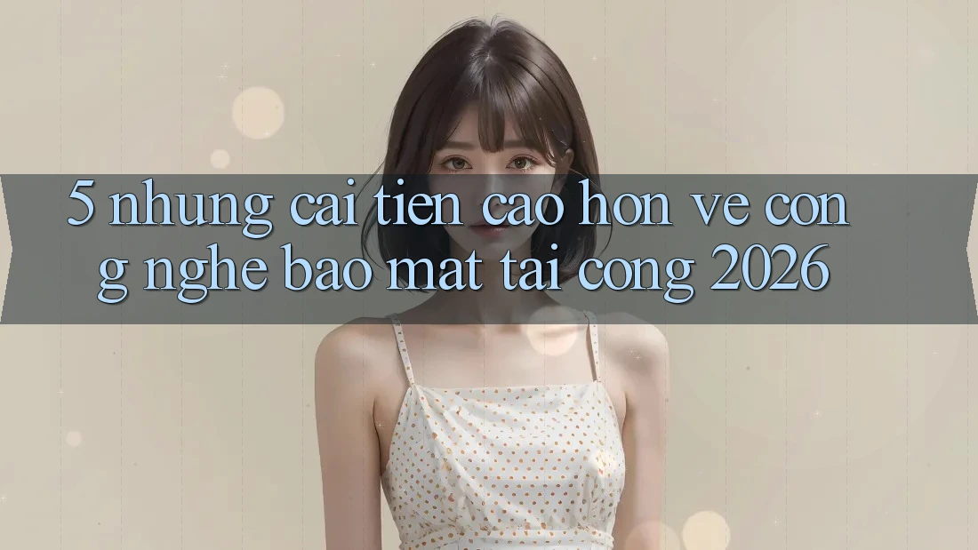 5. Những Cải Tiến Cao hơn Về Công Nghệ Bảo Mật Tại Cổng 2026