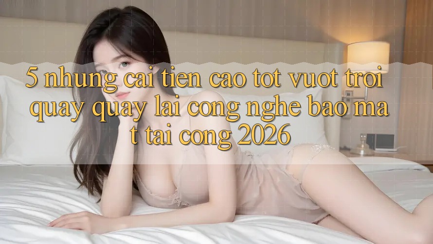 5. Những Cải Tiến Cao tốt vượt trội Quay quay lại Công Nghệ Bảo Mật Tại Cổng 2026