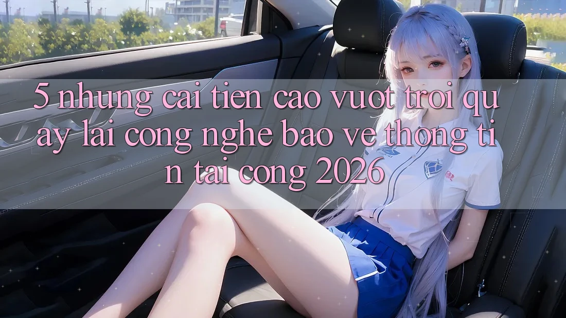 5. Những Cải Tiến Cao vượt trội Quay lại Công Nghệ Bảo vệ thông tin Tại Cổng 2026