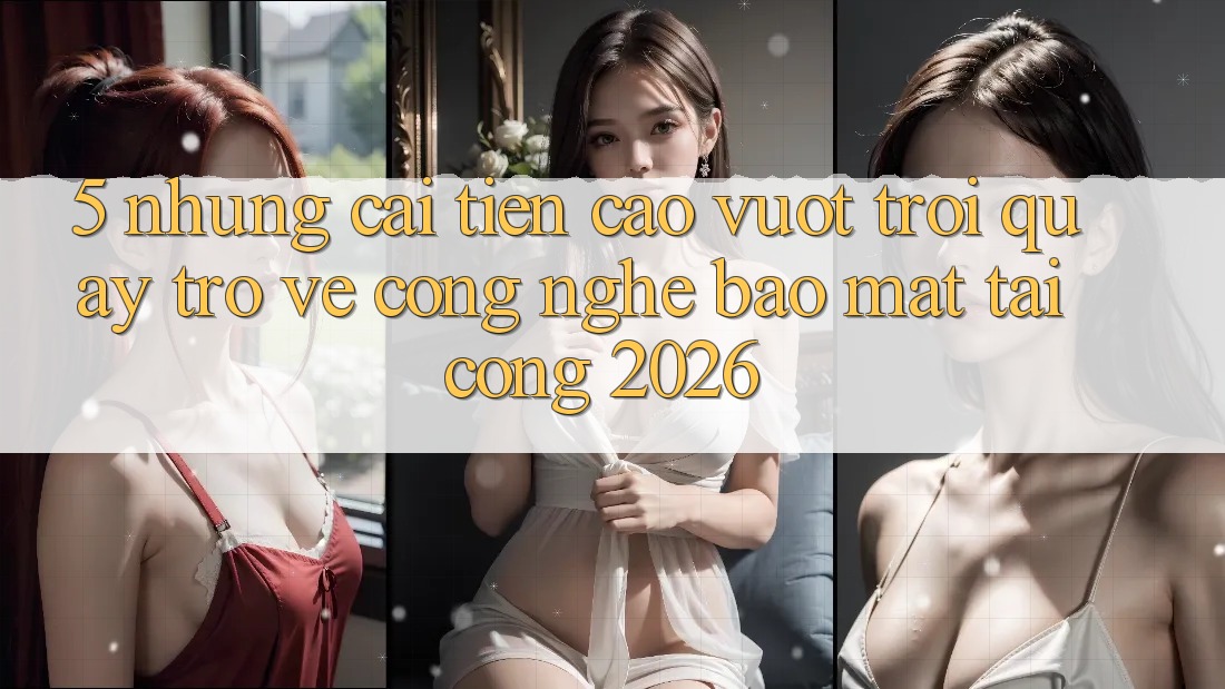 5. Những Cải Tiến Cao vượt trội Quay trở về Công Nghệ Bảo Mật Tại Cổng 2026