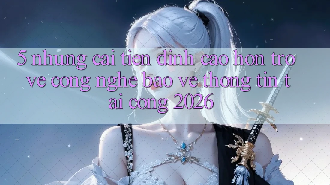 5. Những Cải Tiến Đỉnh cao hơn Trở về Công Nghệ Bảo vệ thông tin Tại Cổng 2026