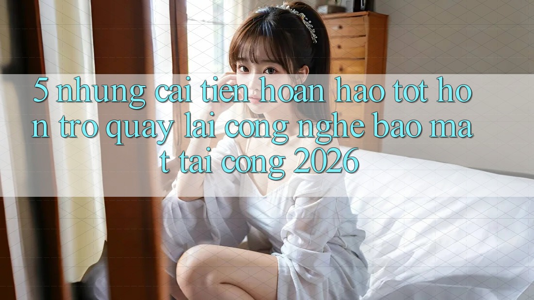 5. Những Cải Tiến Hoàn hảo tốt hơn Trở quay lại Công Nghệ Bảo Mật Tại Cổng 2026