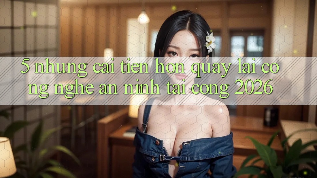 5. Những Cải Tiến Hơn Quay lại Công Nghệ An ninh Tại Cổng 2026