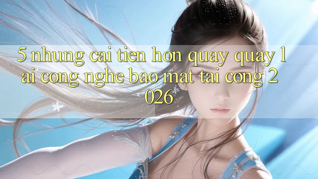 5. Những Cải Tiến Hơn Quay quay lại Công Nghệ Bảo Mật Tại Cổng 2026