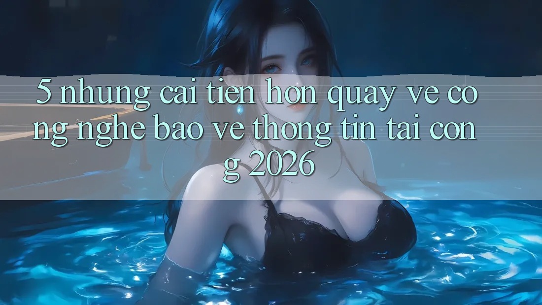 5. Những Cải Tiến Hơn Quay về Công Nghệ Bảo vệ thông tin Tại Cổng 2026