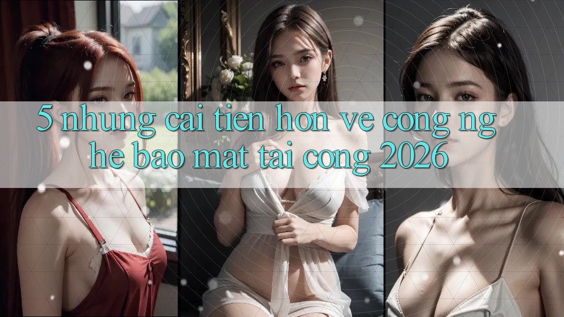 5. Những Cải Tiến Hơn Về Công Nghệ Bảo Mật Tại Cổng 2026