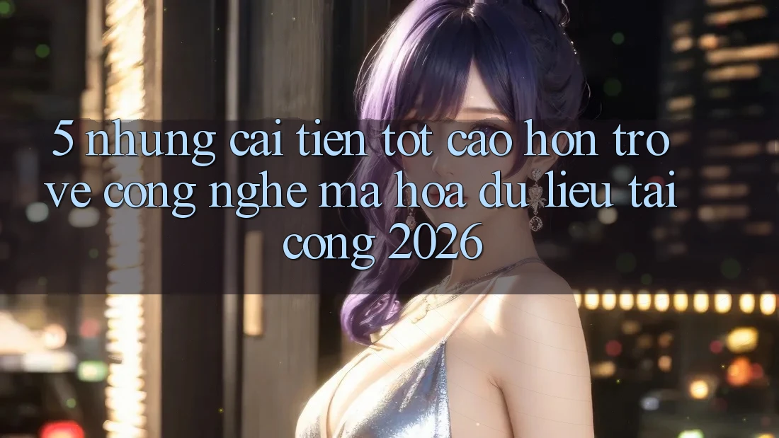 5. Những Cải Tiến Tốt cao hơn Trở về Công Nghệ Mã hóa dữ liệu Tại Cổng 2026
