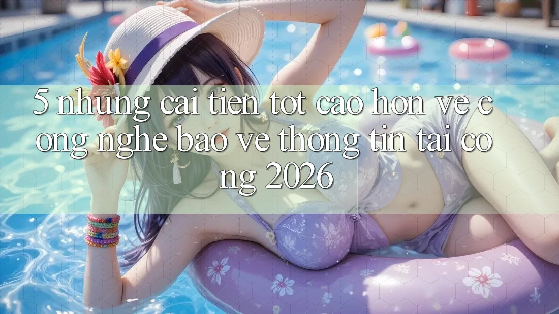 5. Những Cải Tiến Tốt cao hơn Về Công Nghệ Bảo vệ thông tin Tại Cổng 2026