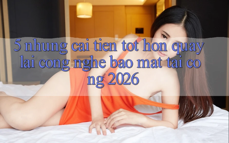 5. Những Cải Tiến Tốt hơn Quay lại Công Nghệ Bảo mật Tại Cổng 2026