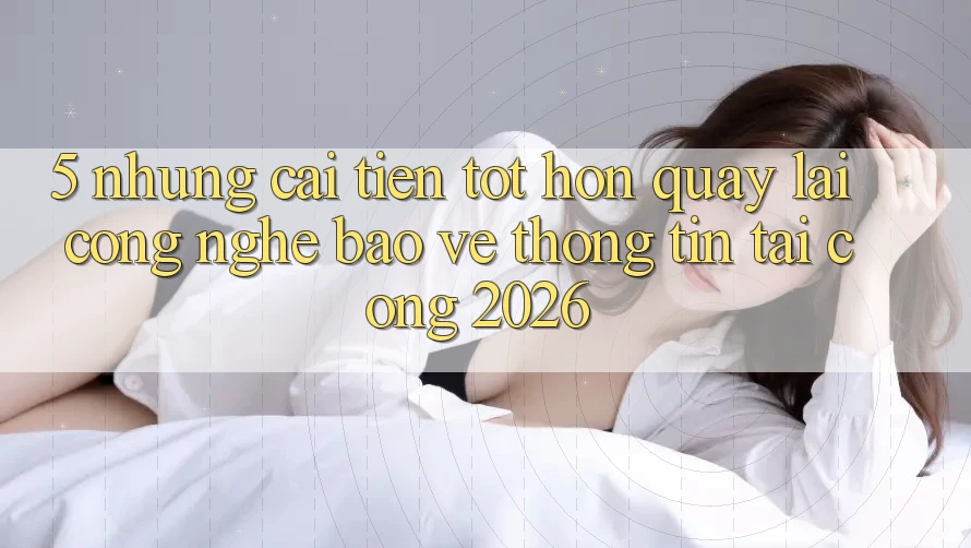 5. Những Cải Tiến Tốt hơn Quay lại Công Nghệ Bảo vệ thông tin Tại Cổng 2026
