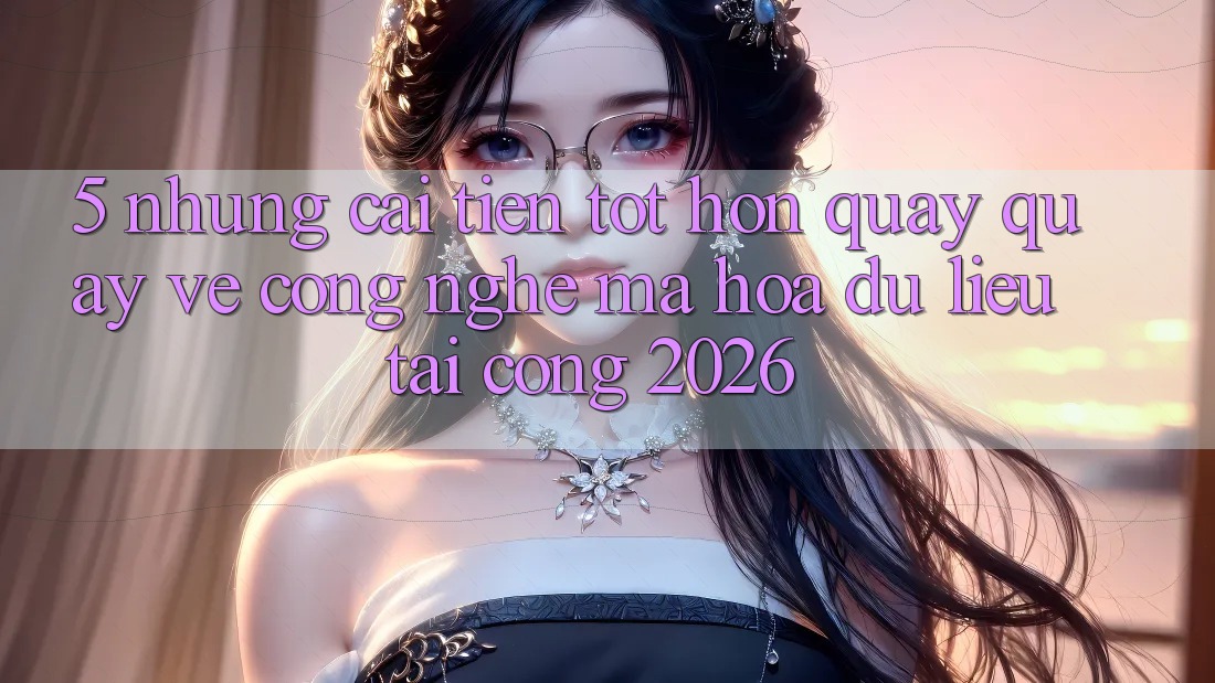 5. Những Cải Tiến Tốt hơn Quay quay về Công Nghệ Mã hóa dữ liệu Tại Cổng 2026